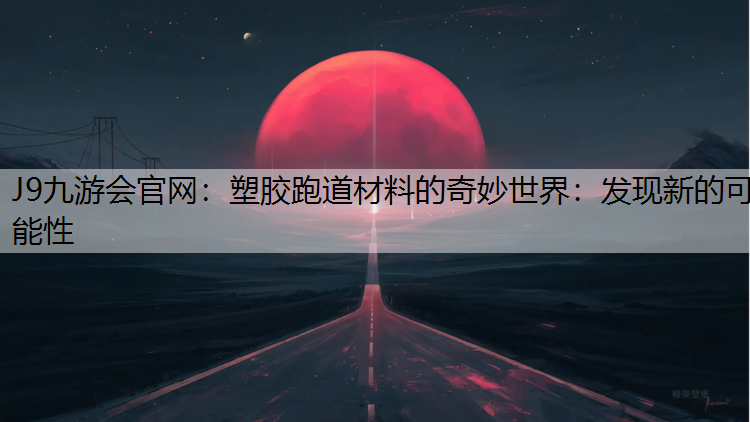 塑胶跑道材料的奇妙世界：发现新的可能性